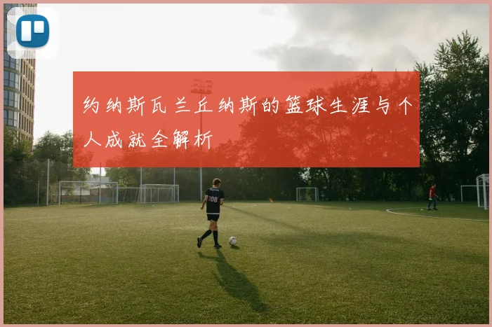 约纳斯瓦兰丘纳斯的篮球生涯与个人成就全解析