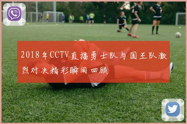 2018年CCTV直播勇士队与国王队激烈对决精彩瞬间回顾