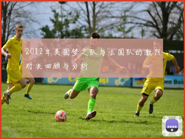 2012年美国梦之队与法国队的激烈对决回顾与分析