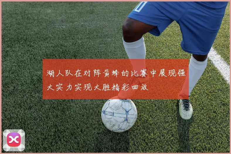 湖人队在对阵黄蜂的比赛中展现强大实力实现大胜精彩回放