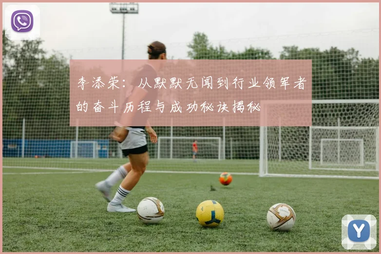 李添荣：从默默无闻到行业领军者的奋斗历程与成功秘诀揭秘