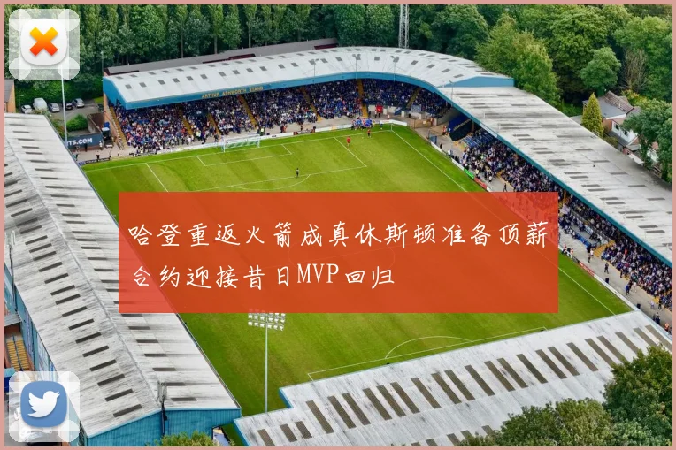 哈登重返火箭成真休斯顿准备顶薪合约迎接昔日MVP回归