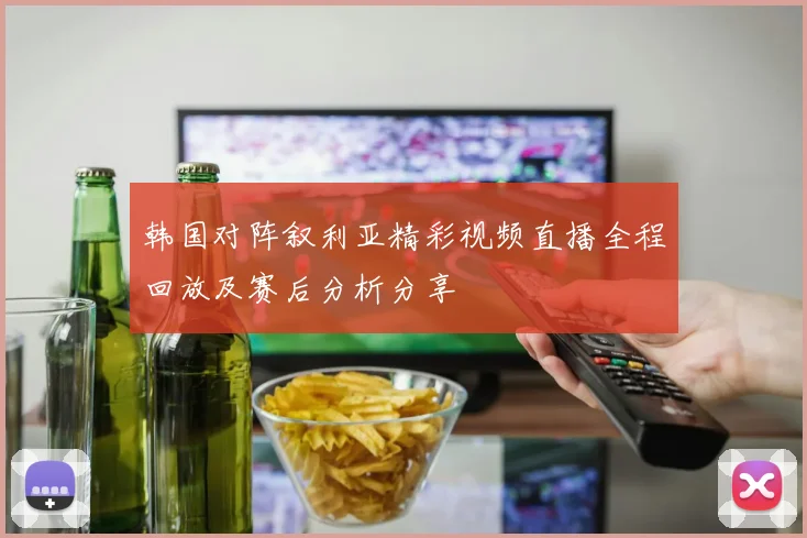 韩国对阵叙利亚精彩视频直播全程回放及赛后分析分享