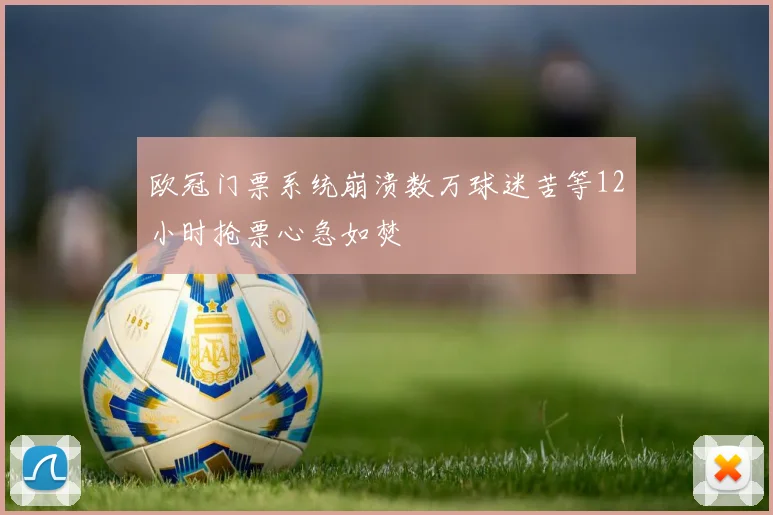 欧冠门票系统崩溃数万球迷苦等12小时抢票心急如焚