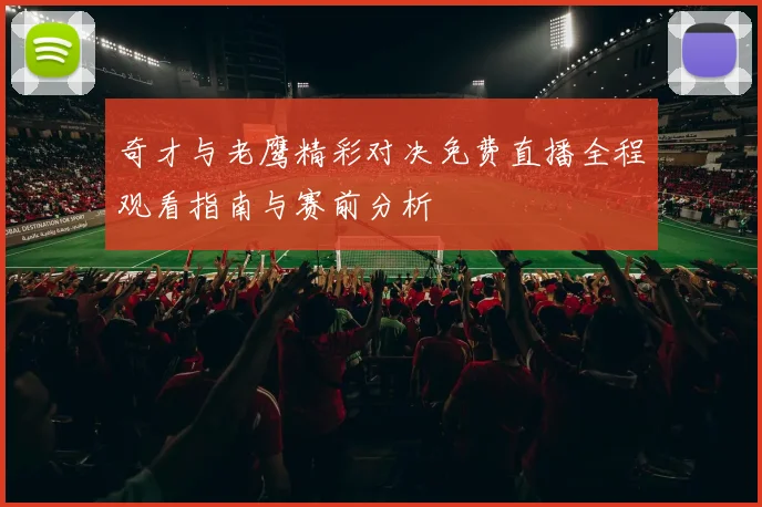 奇才与老鹰精彩对决免费直播全程观看指南与赛前分析