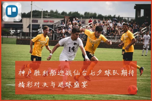 神户胜利船迎战仙台七夕球队期待精彩对决与进球盛宴