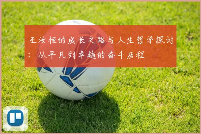 王汝恒的成长之路与人生哲学探讨：从平凡到卓越的奋斗历程