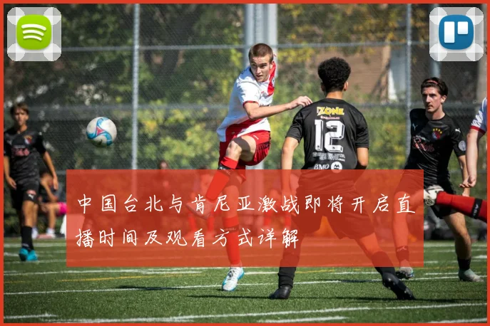 中国台北与肯尼亚激战即将开启直播时间及观看方式详解