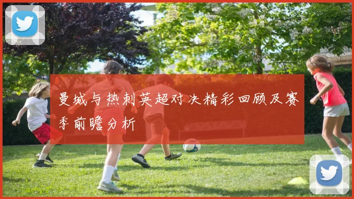 曼城与热刺英超对决精彩回顾及赛季前瞻分析