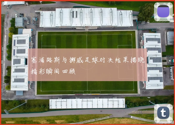 塞浦路斯与挪威足球对决结果揭晓精彩瞬间回顾