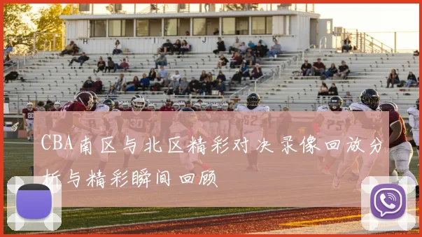 CBA南区与北区精彩对决录像回放分析与精彩瞬间回顾