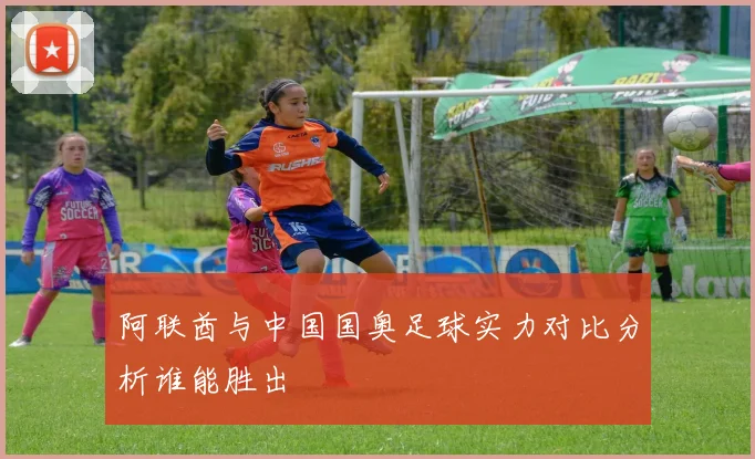 阿联酋与中国国奥足球实力对比分析谁能胜出