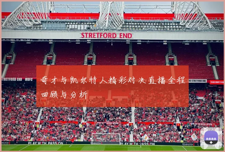 奇才与凯尔特人精彩对决直播全程回顾与分析