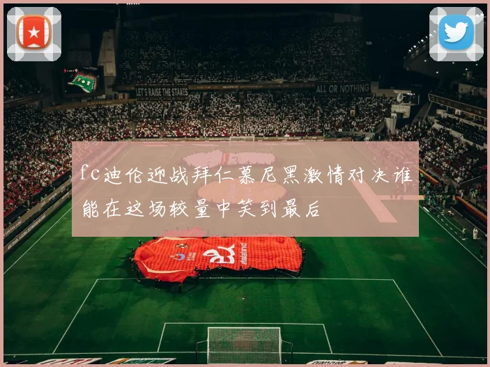 fc迪伦迎战拜仁慕尼黑激情对决谁能在这场较量中笑到最后