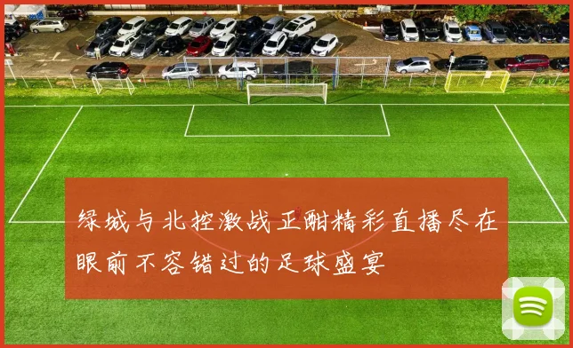 绿城与北控激战正酣精彩直播尽在眼前不容错过的足球盛宴