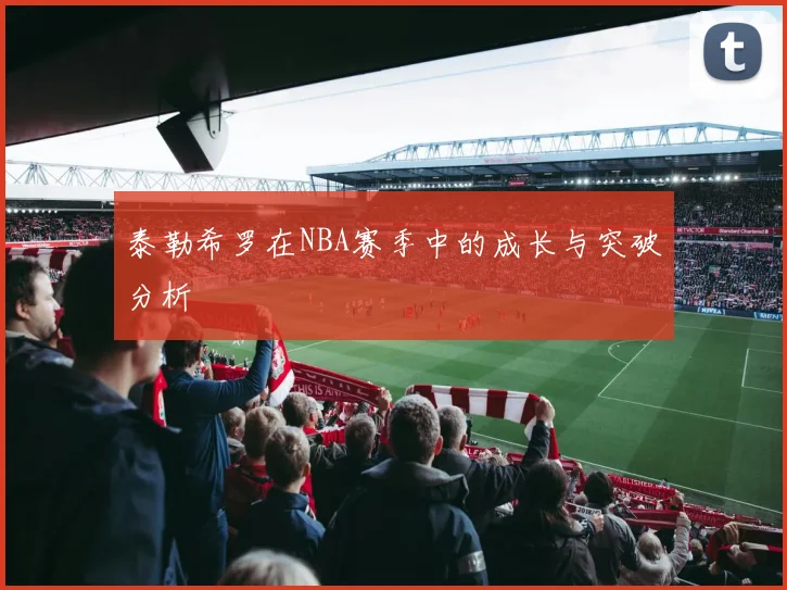 泰勒希罗在NBA赛季中的成长与突破分析