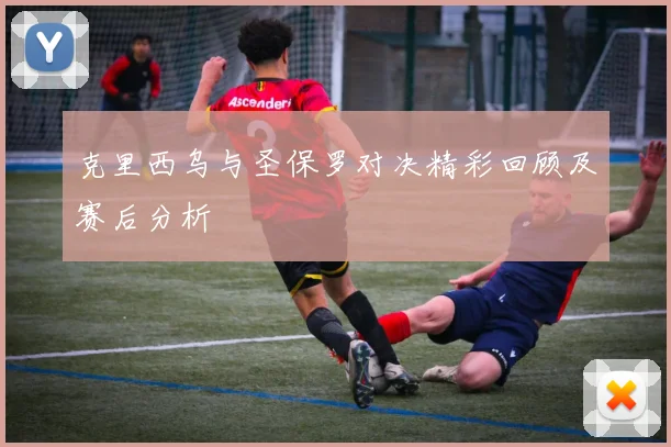 克里西乌与圣保罗对决精彩回顾及赛后分析