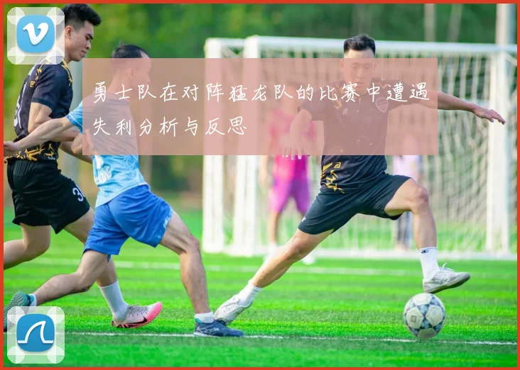 勇士队在对阵猛龙队的比赛中遭遇失利分析与反思
