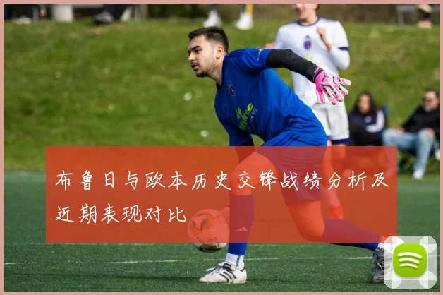 布鲁日与欧本历史交锋战绩分析及近期表现对比